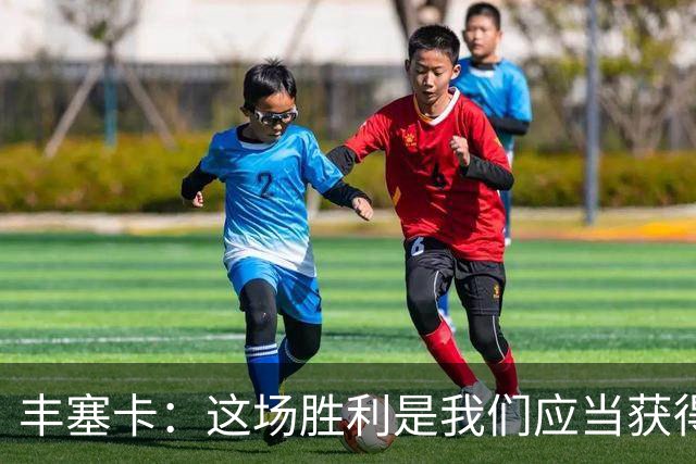 丰塞卡：这场胜利是我们应当获得的，球队表现出色