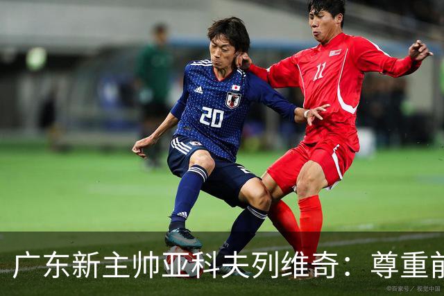 广东新主帅亚科夫列维奇：尊重前任成就，推行个人理念