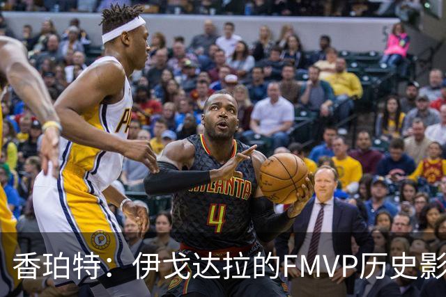 香珀特：伊戈达拉的FMVP历史影响力超越哈登的MVP